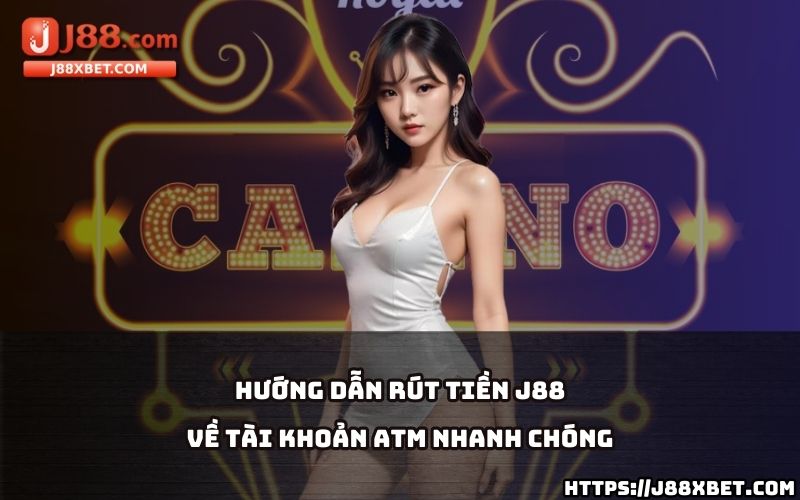 Tìm hiểu cách rút tiền J88 về tài khoản ATM chỉ trong vài bước đơn giản và tiết kiệm thời gian